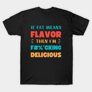 IF FAT MEANS FLAVOR THEN I'M FUCKING DELICIOUS T-Shirt